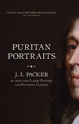 Puritán portrék: J. I. Packer válogatott klasszikus lelkészekről és lelkipásztori klasszikusokról - Puritan Portraits: J. I. Packer on Selected Classic Pastors and Pastoral Classics