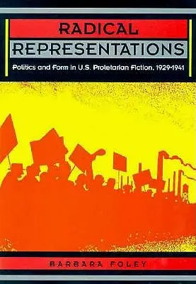 Radikális ábrázolások: Az amerikai proletárfikcióban 1929-1941: Politika és forma: Politika és forma az amerikai proletárfikcióban 1929-1941 - Radical Representations: Politics and Form in U.S. Proletarian Fiction, 1929-1941