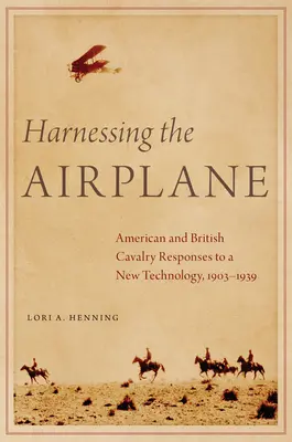 A repülőgép hasznosítása: Az amerikai és brit lovasság válaszai az új technológiára, 1903-1939 - Harnessing the Airplane: American and British Cavalry Responses to a New Technology, 1903-1939