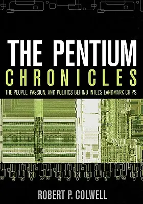 A Pentium krónikák: Az Intel mérföldkőnek számító chipjei mögött álló emberek, szenvedély és politika - The Pentium Chronicles: The People, Passion, and Politics Behind Intel's Landmark Chips