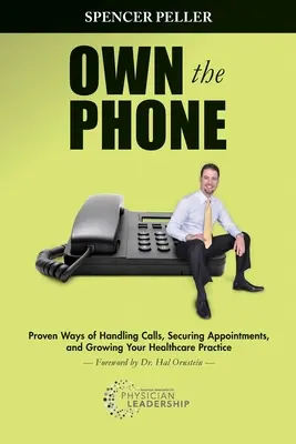 Own the Phone: A hívások kezelésének, az időpontok biztosításának és az egészségügyi praxis növekedésének bevált módszerei - Own the Phone: Proven Ways of Handling Calls, Securing Appointments, and Growing Your Healthcare Practice