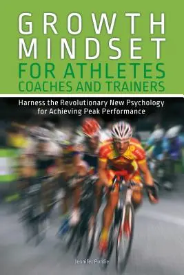 Növekedési gondolkodásmód sportolóknak, edzőknek és trénereknek: A forradalmian új pszichológia a csúcsteljesítmény eléréséhez - Growth Mindset for Athletes, Coaches and Trainers: Harness the Revolutionary New Psychology for Achieving Peak Performance