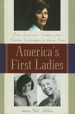 Amerika első hölgyei: Nem mindennapi bölcsességük Martha Washingtontól Laura Bushig - America's First Ladies: Their Uncommon Wisdom, from Martha Washington to Laura Bush