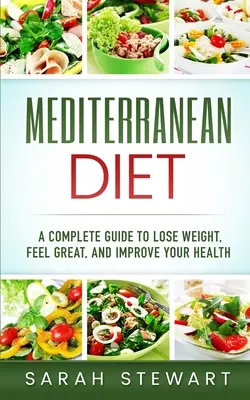 Mediterrán étrend: A Complete Guide to Lose Weight, Feel Great, And Improve Your Health (Mediterranean Diet, Mediterranean Diet Cookbook, - Mediterranean Diet: A Complete Guide to Lose Weight, Feel Great, And Improve Your Health (Mediterranean Diet, Mediterranean Diet Cookbook,