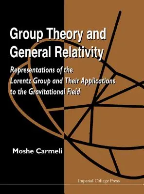 Csoportelmélet és általános relativitáselmélet: A Lorentz-csoport reprezentációi és alkalmazásuk a gravitációs mezőben - Group Theory and General Relativity: Representations of the Lorentz Group and Their Applications to the Gravitational Field