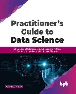 Gyakorlati útmutató az adattudományhoz: Az adattudományi megoldások racionalizálása Python, Scikit-Learn és Azure ML Service Platform használatával - Practitioner's Guide to Data Science: Streamlining Data Science Solutions using Python, Scikit-Learn, and Azure ML Service Platform