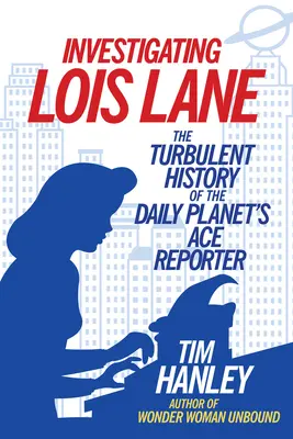 Lois Lane nyomozása: A Daily Planet ász riporterének viharos története - Investigating Lois Lane: The Turbulent History of the Daily Planet's Ace Reporter