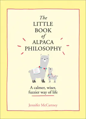 Az alpaka filozófia kis könyve: A nyugodtabb, bölcsebb, szőrösebb életmód (A kis állatfilozófiai könyvek) - The Little Book of Alpaca Philosophy: A Calmer, Wiser, Fuzzier Way of Life (the Little Animal Philosophy Books)