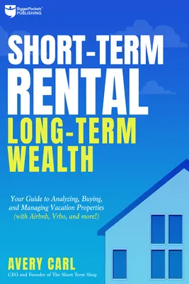 Rövid távú bérlet, hosszú távú gazdagság: Útmutató a nyaralóingatlanok elemzéséhez, vásárlásához és kezeléséhez - Short-Term Rental, Long-Term Wealth: Your Guide to Analyzing, Buying, and Managing Vacation Properties