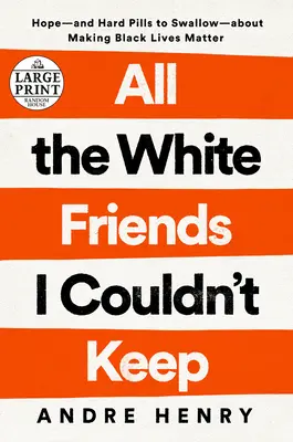 All the White Friends I Couldn't Keep: Hope-And Hard Pills to Swallow-Aut Fighting for Black Lives (A fehér barátok, akiket nem tudtam megtartani: remény és kemény pirulák a fekete életért való küzdelemről) - All the White Friends I Couldn't Keep: Hope--And Hard Pills to Swallow--About Fighting for Black Lives