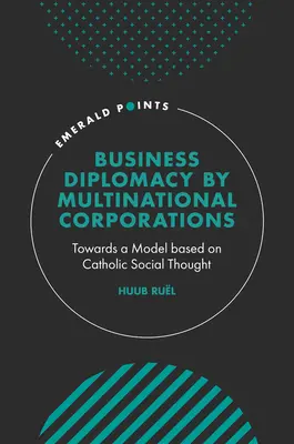 Multinacionális vállalatok üzleti diplomáciája: A katolikus társadalmi gondolkodáson alapuló modell felé - Business Diplomacy by Multinational Corporations: Towards a Model Based on Catholic Social Thought