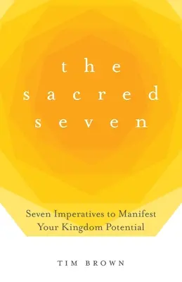 A szent hét: Hét imperatívusz a királysági potenciálod megnyilvánulásához - The Sacred Seven: Seven Imperatives to Manifest Your Kingdom Potential