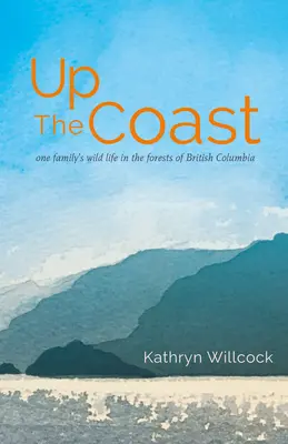 Fel a parton: Egy család vad élete Brit Kolumbia erdeiben - Up the Coast: One Family's Wild Life in the Forests of British Columbia