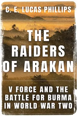 Az arakáni fosztogatók: V Force és a Burmáért vívott csata a második világháborúban - The Raiders of Arakan: V Force and the Battle for Burma in World War Two