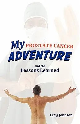 A prosztatarákos kalandom és a tanulságok - My Prostate Cancer Adventure, and the Lessons Learned