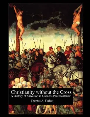 Kereszténység kereszt nélkül: Az üdvösség története az egyistenpünkösdizmusban - Christianity without the Cross: A History of Salvation in Oneness Pentecostalism