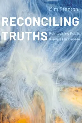 Igazságok kibékítése: A nyilvános vizsgálatok újragondolása Kanadában - Reconciling Truths: Reimagining Public Inquiries in Canada