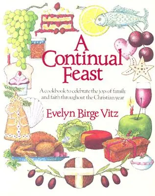 Egy folyamatos lakoma: Szakácskönyv a család és a hit örömeinek megünneplésére a keresztény év során - A Continual Feast: A Cookbook to Celebrate the Joys of Family & Faith Throughout the Christian Year