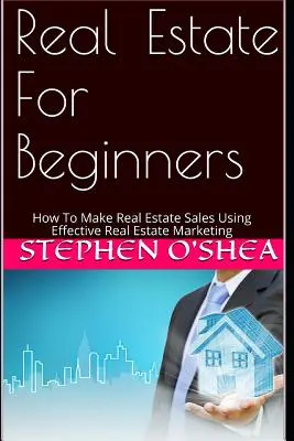 Ingatlanok kezdőknek: Hogyan készítsünk ingatlaneladásokat a hatékony ingatlanmarketing segítségével - Real Estate for Beginners: How to Make Real Estate Sales Using Effective Real Estate Marketing