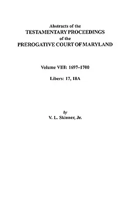 Abstracts of the Testamentary Proceedings of the Prerogatve Court of Maryland. VIII. kötet: 1697-1700. Libers 17, 18a - Abstracts of the Testamentary Proceedings of the Prerogatve Court of Maryland. Volume VIII: 1697-1700. Libers 17, 18a