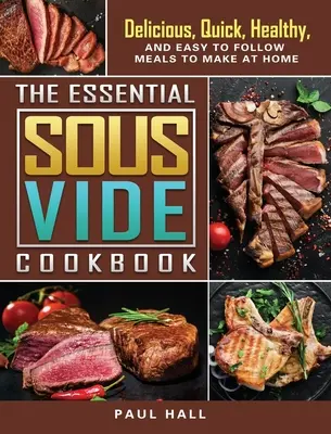 The Essential Sous Vide Cookbook: Finom, gyors, egészséges és könnyen követhető ételek otthoni elkészítéséhez - The Essential Sous Vide Cookbook: Delicious, Quick, Healthy, and Easy to Follow Meals to Make at Home