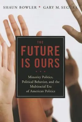 A jövő a miénk: Kisebbségi polgárok, politikai magatartás és az amerikai politika több fajú korszaka - The Future Is Ours: Minority Citizens, Political Behavior, and the Multiracial Era of American Politics