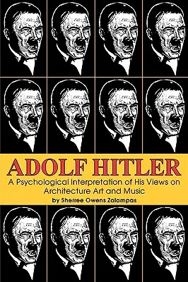 Adolf Hitler: Az építészetről, művészetről és zenéről vallott nézeteinek pszichológiai értelmezése - Adolf Hitler: A Psychological Interpretation of His Views on Architecture, Art, and Music