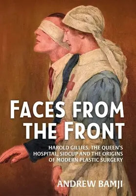 Arcok a frontról: Harold Gillies, a Sidcup-i Queen's Hospital és a modern plasztikai sebészet eredete - Faces from the Front: Harold Gillies, the Queen's Hospital, Sidcup and the Origins of Modern Plastic Surgery