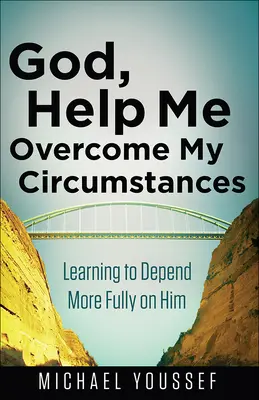 Istenem, segíts legyőzni a körülményeimet! Learning to Depend More Fully on Him - God, Help Me Overcome My Circumstances: Learning to Depend More Fully on Him