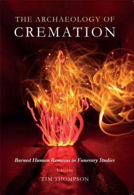 A hamvasztás régészete: Az elégetett emberi maradványok a temetkezési tanulmányokban - The Archaeology of Cremation: Burned Human Remains in Funerary Studies