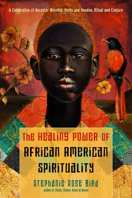 Az afroamerikai spiritualitás gyógyító ereje: Az ősök imádata, a gyógynövények és a Hoodoo, a rituálék és a varázslatok ünnepe - The Healing Power of African-American Spirituality: A Celebration of Ancestor Worship, Herbs and Hoodoo, Ritual and Conjure