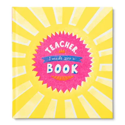 Tanár úr, csináltam neked egy könyvet: Gyerekeknek szóló ajándékkönyv a tanárnő megbecsülésére - Teacher, I Made You a Book: A Children's Fill-In Gift Book for Teacher Appreciation