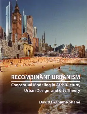 Rekombináns urbanizmus: Fogalmi modellezés az építészetben, a várostervezésben és a városelméletben - Recombinant Urbanism: Conceptual Modeling in Architecture, Urban Design and City Theory