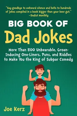 Az apaviccek nagy könyve: 800 elviselhetetlen, nyögést kiváltó egysoros, szóvicc és találós kérdés, amivel te leszel az alantas komédiák királya - The Big Book of Dad Jokes: 800 Unbearable, Groan-Inducing One-Liners, Puns, and Riddles to Make You the King of Subpar Comedy