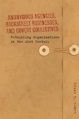 Névtelen ügynökségek, hátsó utcai vállalkozások és titkos kollektívák: A szervezetek újragondolása a 21. században - Anonymous Agencies, Backstreet Businesses, and Covert Collectives: Rethinking Organizations in the 21st Century