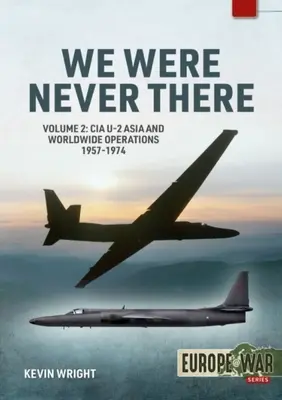 We Were Never There: 2. kötet: CIA U-2 Ázsia és világméretű műveletek, 1957-1974 - We Were Never There: Volume 2: CIA U-2 Asia and Worldwide Operations 1957-1974