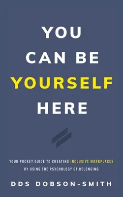 Itt lehetsz önmagad: Zsebkönyv a befogadó munkahelyek létrehozásához az odatartozás pszichológiájának felhasználásával - You Can Be Yourself Here: Your Pocket Guide to Creating Inclusive Workplaces by Using the Psychology of Belonging