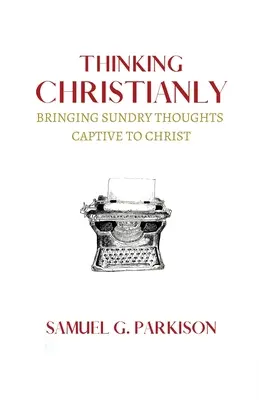 Keresztény módon gondolkodni: A különféle gondolatok Krisztus fogságába ejtése - Thinking Christianly: Bringing Sundry Thoughts Captive to Christ