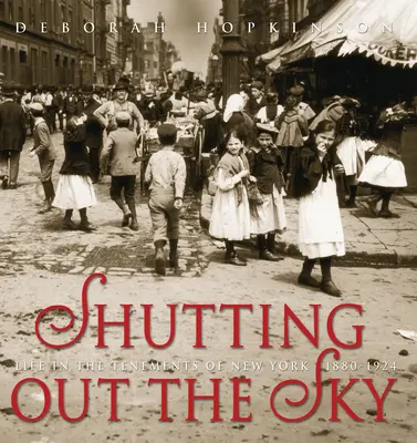 Az ég kizárása: Az élet New York bérházaiban 1880-1924 - Shutting Out the Sky: Life in the Tenements of New York 1880-1924