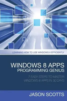 Windows 8 alkalmazások programozó zsenije: 7 egyszerű lépés a Windows 8 alkalmazások elsajátításához 30 nap alatt: A Windows 8 hatékony használatának megtanulása - Windows 8 Apps Programming Genius: 7 Easy Steps to Master Windows 8 Apps in 30 Days: Learning How to Use Windows 8 Efficiently