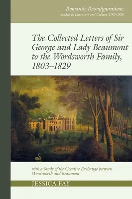 Sir George és Lady Beaumont összegyűjtött levelei a Wordsworth családhoz, 1803-1829: Tanulmány a Wordsworth és Beaumont közötti alkotói cserekapcsolatról. - Collected Letters of Sir George and Lady Beaumont to the Wordsworth Family, 1803-1829: With a Study of the Creative Exchange Between Wordsworth and Be