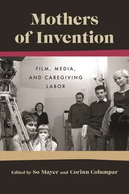 A találmány anyjai: Film, média és a gondozói munka - Mothers of Invention: Film, Media, and Caregiving Labor