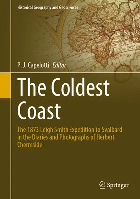 A leghidegebb part: The 1873 Leigh Smith Expedition to Svalbard in the Diaries and Photographs of Herbert Chermside - The Coldest Coast: The 1873 Leigh Smith Expedition to Svalbard in the Diaries and Photographs of Herbert Chermside