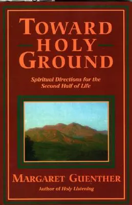 A szent föld felé: Spirituális útmutatások az élet második felére - Toward Holy Ground: Spiritual Directions for the Second Half of Life