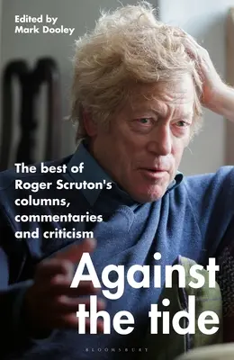 Against the Tide: Roger Scruton rovatainak, kommentárjainak és kritikáinak legjobbjai - Against the Tide: The Best of Roger Scruton's Columns, Commentaries and Criticism