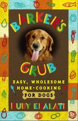 Barker's Grub: Könnyű, egészséges házi koszt a kutyának - Barker's Grub: Easy, Wholesome Home Cooking for Your Dog