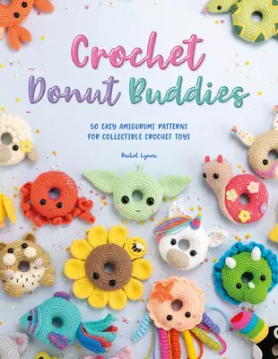 Horgolt fánkpajtások: 50 könnyű amigurumi minta a gyűjthető horgolt játékokhoz - Crochet Donut Buddies: 50 Easy Amigurumi Patterns for Collectible Crochet Toys