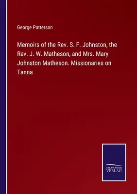 Emlékiratok S. F. Johnston tiszteletesről, J. W. Matheson tiszteletesről és Mary Johnston Matheson asszonyról. Misszionáriusok Tannán - Memoirs of the Rev. S. F. Johnston, the Rev. J. W. Matheson, and Mrs. Mary Johnston Matheson. Missionaries on Tanna