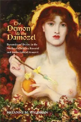 A démon és a Damozel: A vágy dinamikája Christina Rossetti és Dante Gabriel Rossetti műveiben - The Demon & the Damozel: Dynamics of Desire in the Works of Christina Rossetti and Dante Gabriel Rossetti