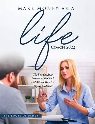 Pénzt keresni life coachként 2022: Így leszel life coach és vonzod az első fizető ügyfelet - Make Money as a Life Coach 2022: O Become a Life Coach and Attract the First Paying Customer